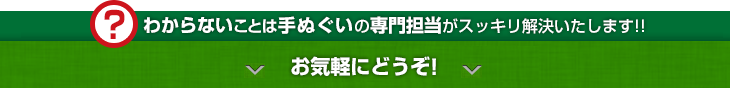 わからないことは手ぬぐいの専門担当がスッキリ解決いたします!! お気軽にどうぞ!