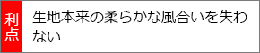 生地本来の柔らかな風合いを失わない