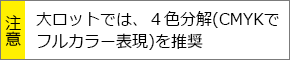 大ロットでは、４色分解(CMYKでフルカラー表現)を推奨