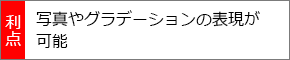 写真やグラデーションの表現が可能