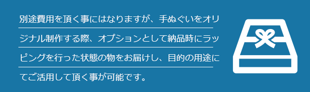 別途費用を頂く事にはなりますが、手ぬぐいをオリジナル制作する際、オプションとして納品時にラッピングを行った状態の物をお届けし、目的の用途にてご活用して頂く事が可能です。